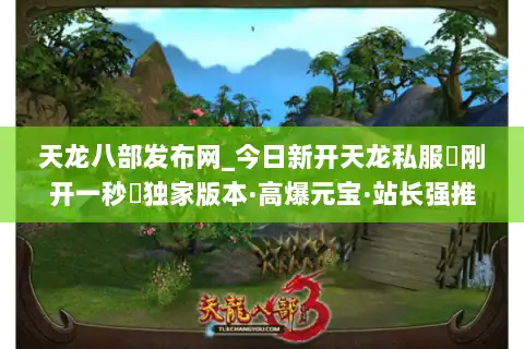 天龙八部发布网_今日新开天龙私服▷刚开一秒◁独家版本·高爆元宝·站长强推