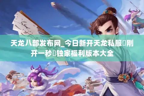 天龙八部发布网_今日新开天龙私服▷刚开一秒◁独家福利版本大全