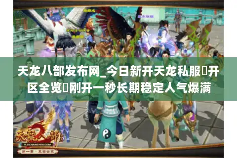 天龙八部发布网_今日新开天龙私服▷开区全览◁刚开一秒长期稳定人气爆满 天龙八部发布网_今日新开天龙私服▷开区全览◁刚开一秒长期稳定人气爆满