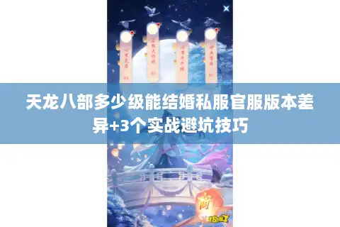 天龙八部多少级能结婚私服官服版本差异+3个实战避坑技巧