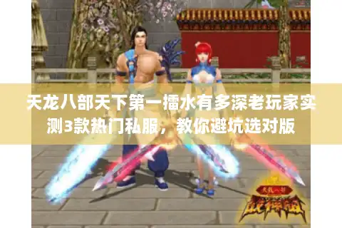 天龙八部天下第一擂水有多深老玩家实测3款热门私服，教你避坑选对版