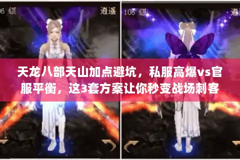 天龙八部天山加点避坑,私服高爆vs官服平衡,这3套方案让你秒变战场刺客 天龙八部天山加点避坑,私服高爆vs官服平衡,这3套方案让你秒变战场刺客