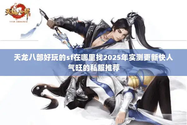 天龙八部好玩的sf在哪里找2025年实测更新快人气旺的私服推荐