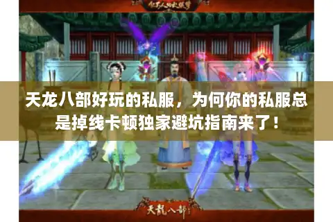 天龙八部好玩的私服,为何你的私服总是掉线卡顿独家避坑指南来了! 天龙八部好玩的私服,为何你的私服总是掉线卡顿独家避坑指南来了!