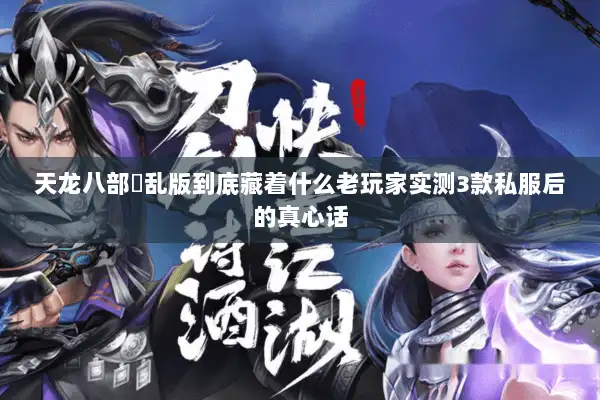 天龙八部婬乱版到底藏着什么老玩家实测3款私服后的真心话