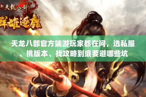 天龙八部官方端游玩家都在问，选私服、挑版本、找攻略到底要避哪些坑