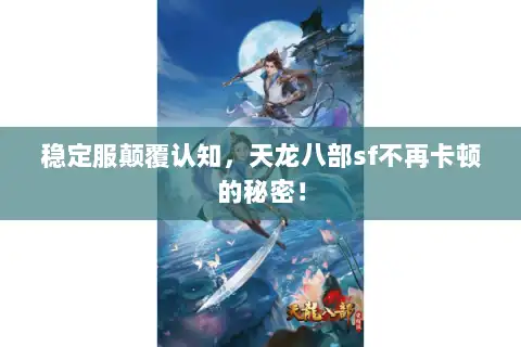 稳定服颠覆认知，天龙八部sf不再卡顿的秘密！