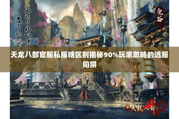 天龙八部官服私服啥区别揭秘90%玩家忽略的选服陷阱