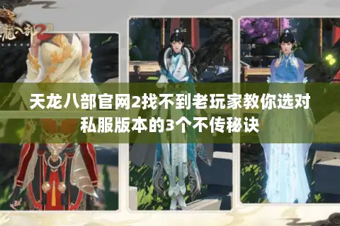天龙八部官网2找不到老玩家教你选对私服版本的3个不传秘诀