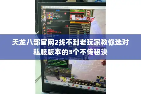 天龙八部官网2找不到老玩家教你选对私服版本的3个不传秘诀