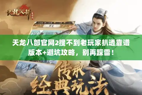 天龙八部官网2搜不到老玩家扒透靠谱版本+避坑攻略，别再踩雷！