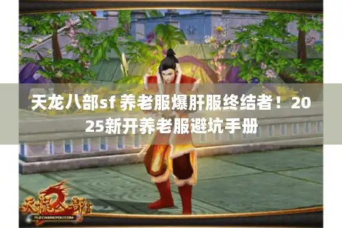天龙八部sf 养老服爆肝服终结者！2025新开养老服避坑手册
