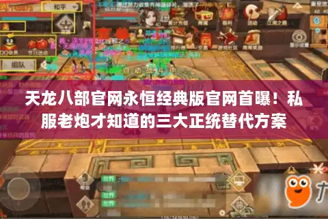 天龙八部官网永恒经典版官网首曝！私服老炮才知道的三大正统替代方案