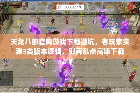 天龙八部官网游戏下载避坑，老玩家实测3类版本逻辑，别再乱点高速下载