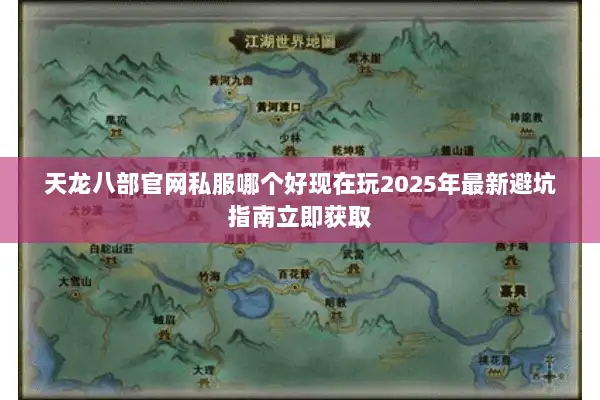 天龙八部官网私服哪个好现在玩2025年最新避坑指南立即获取