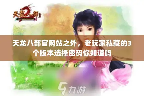 天龙八部官网站之外,老玩家私藏的3个版本选择密码你知道吗 天龙八部官网站之外,老玩家私藏的3个版本选择密码你知道吗