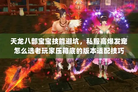 天龙八部宝宝技能避坑，私服高爆发宠怎么选老玩家压箱底的版本适配技巧