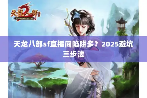 天龙八部sf直播间陷阱多？2025避坑三步法