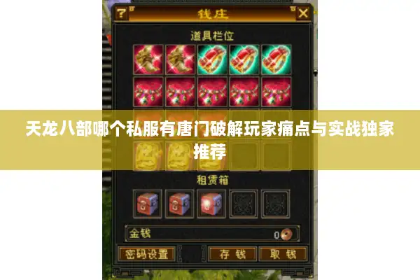 天龙八部哪个私服有唐门破解玩家痛点与实战独家推荐