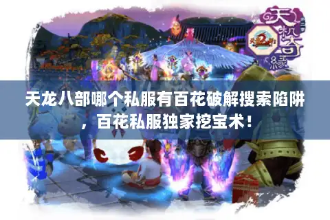 天龙八部哪个私服有百花破解搜索陷阱，百花私服独家挖宝术！
