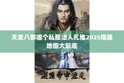 天龙八部哪个私服活人扎堆2025爆服地图大起底