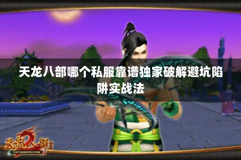 天龙八部哪个私服靠谱独家破解避坑陷阱实战法 天龙八部哪个私服靠谱独家破解避坑陷阱实战法