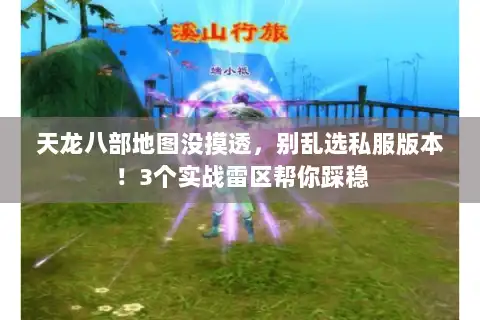 天龙八部地图没摸透,别乱选私服版本!3个实战雷区帮你踩稳 天龙八部地图没摸透,别乱选私服版本!3个实战雷区帮你踩稳