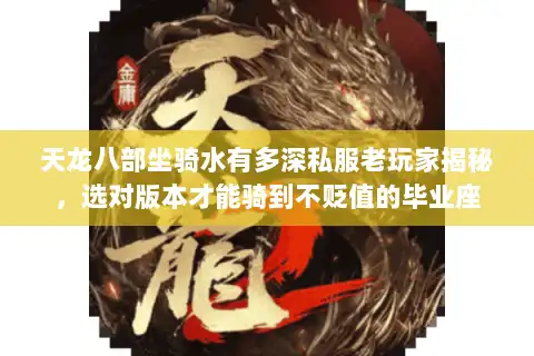 天龙八部坐骑水有多深私服老玩家揭秘，选对版本才能骑到不贬值的毕业座