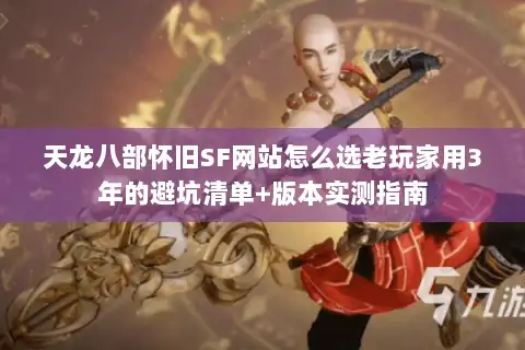 天龙八部怀旧SF网站怎么选老玩家用3年的避坑清单+版本实测指南