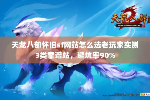 天龙八部怀旧sf网站怎么选老玩家实测3类靠谱站，避坑率90%