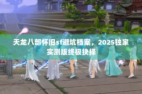 天龙八部怀旧sf避坑档案，2025独家实测版终极抉择