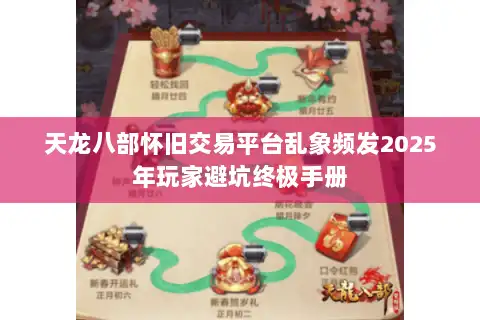 天龙八部怀旧交易平台乱象频发2025年玩家避坑终极手册