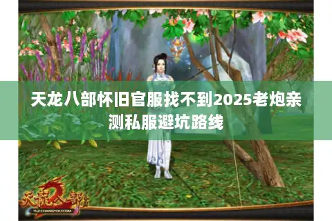 天龙八部怀旧官服找不到2025老炮亲测私服避坑路线