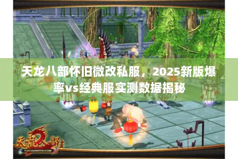 天龙八部怀旧微改私服，2025新版爆率vs经典服实测数据揭秘
