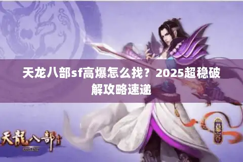 天龙八部sf高爆怎么找？2025超稳破解攻略速递