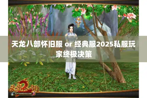 天龙八部怀旧服 or 经典服2025私服玩家终极决策
