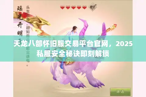 天龙八部怀旧服交易平台官网，2025私服安全秘诀即刻解锁