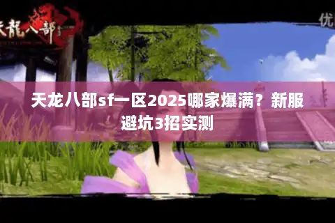 天龙八部sf一区2025哪家爆满?新服避坑3招实测 天龙八部sf一区2025哪家爆满?新服避坑3招实测