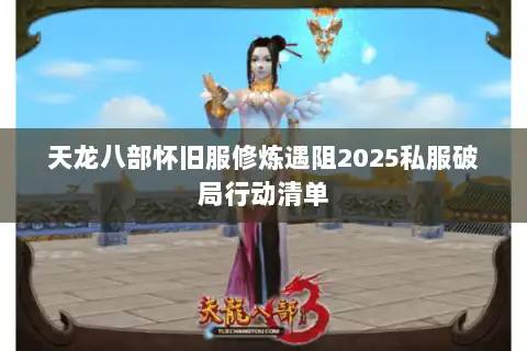天龙八部怀旧服修炼遇阻2025私服破局行动清单