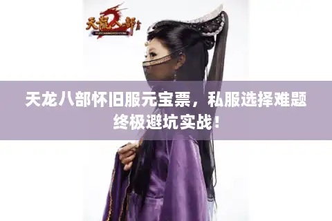天龙八部怀旧服元宝票,私服选择难题终极避坑实战! 天龙八部怀旧服元宝票,私服选择难题终极避坑实战!