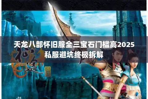 天龙八部怀旧服全三宝石门槛高2025私服避坑终极拆解