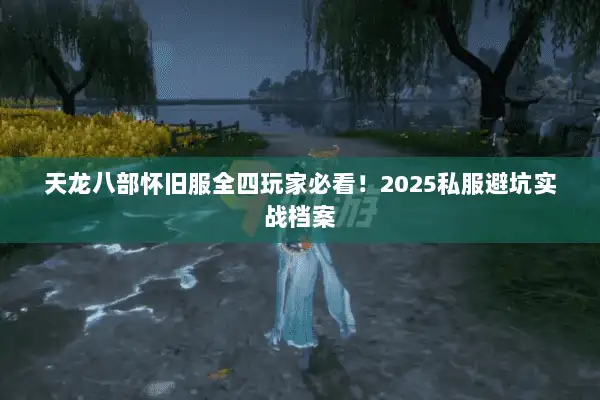 天龙八部怀旧服全四玩家必看！2025私服避坑实战档案