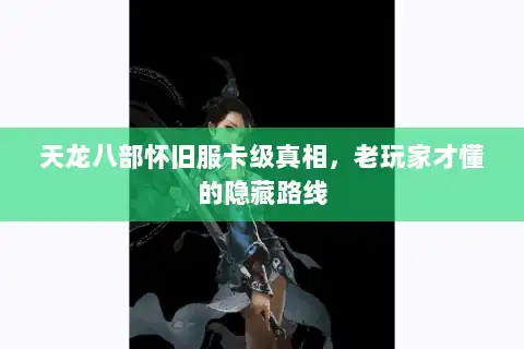 天龙八部怀旧服卡级真相,老玩家才懂的隐藏路线 天龙八部怀旧服卡级真相,老玩家才懂的隐藏路线
