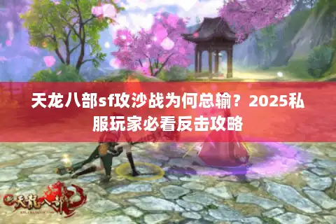 天龙八部sf攻沙战为何总输?2025私服玩家必看反击攻略 天龙八部sf攻沙战为何总输?2025私服玩家必看反击攻略