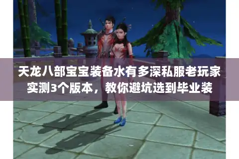 天龙八部宝宝装备水有多深私服老玩家实测3个版本，教你避坑选到毕业装