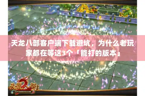 天龙八部客户端下载避坑，为什么老玩家都在等这3个「能打的版本」