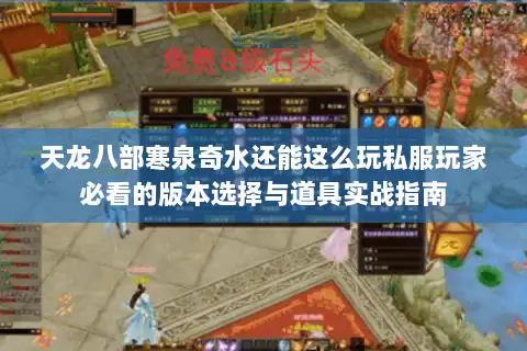 天龙八部寒泉奇水还能这么玩私服玩家必看的版本选择与道具实战指南