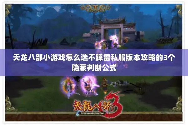 天龙八部小游戏怎么选不踩雷私服版本攻略的3个隐藏判断公式 天龙八部小游戏怎么选不踩雷私服版本攻略的3个隐藏判断公式