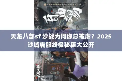 天龙八部sf 沙战为何你总被虐?2025沙城霸服终极秘籍大公开 天龙八部sf 沙战为何你总被虐?2025沙城霸服终极秘籍大公开