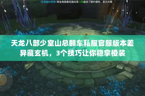天龙八部少室山总翻车私服官服版本差异藏玄机，3个技巧让你稳拿橙装